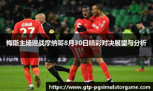 梅斯主场迎战摩纳哥8月30日精彩对决展望与分析