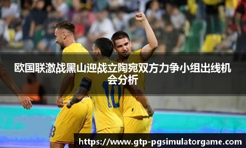欧国联激战黑山迎战立陶宛双方力争小组出线机会分析