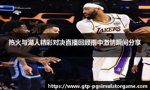热火与湖人精彩对决直播回顾雨中激情瞬间分享