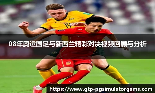 08年奥运国足与新西兰精彩对决视频回顾与分析