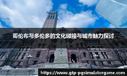 哥伦布与多伦多的文化碰撞与城市魅力探讨