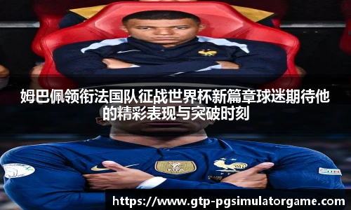 姆巴佩领衔法国队征战世界杯新篇章球迷期待他的精彩表现与突破时刻